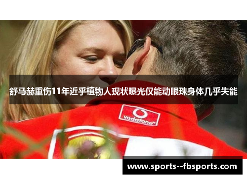 舒马赫重伤11年近乎植物人现状曝光仅能动眼珠身体几乎失能