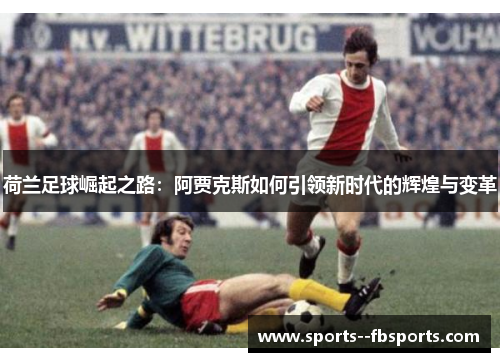 荷兰足球崛起之路：阿贾克斯如何引领新时代的辉煌与变革