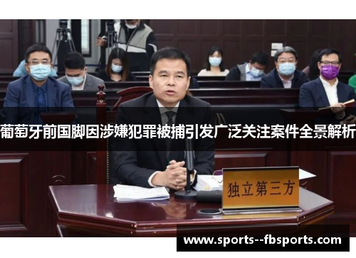 葡萄牙前国脚因涉嫌犯罪被捕引发广泛关注案件全景解析