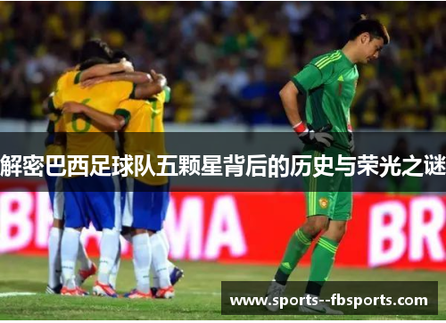 解密巴西足球队五颗星背后的历史与荣光之谜