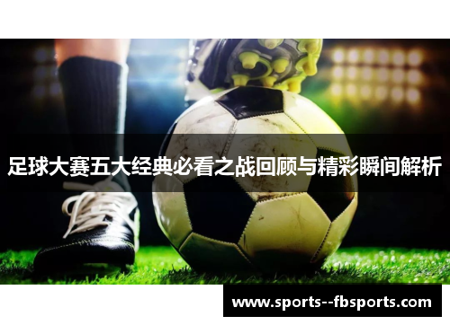 足球大赛五大经典必看之战回顾与精彩瞬间解析