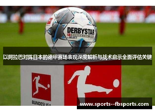 以阿拉巴对阵日本的德甲赛场表现深度解析与战术启示全面评估关键