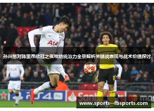 孙兴慜对阵里昂欧冠之夜攻防统治力全景解析关键战表现与战术价值探讨