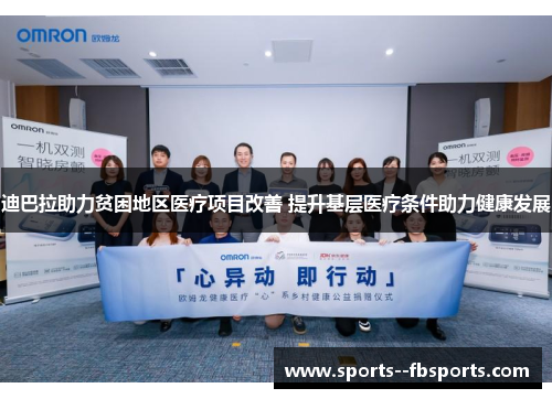 迪巴拉助力贫困地区医疗项目改善 提升基层医疗条件助力健康发展