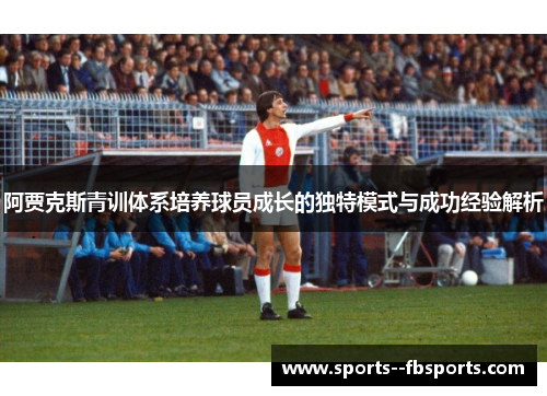 阿贾克斯青训体系培养球员成长的独特模式与成功经验解析