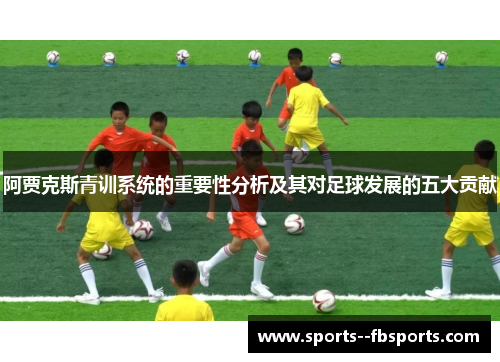 阿贾克斯青训系统的重要性分析及其对足球发展的五大贡献
