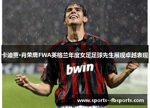 卡迪贾·肖荣膺FWA英格兰年度女足足球先生展现卓越表现