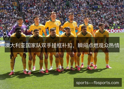 澳大利亚国家队双手挂框补扣，瞬间点燃观众热情